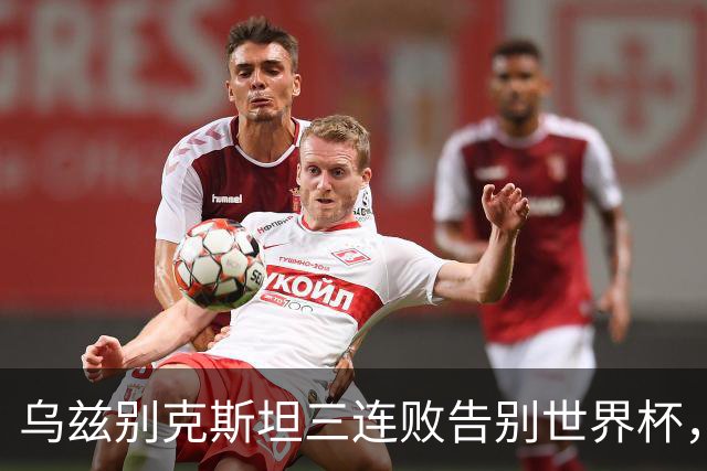乌兹别克斯坦三连败告别世界杯，卡纳瓦罗大概率继续执教，9至10月或将来华与国足热身