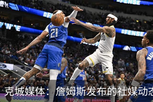 克城媒体：詹姆斯发布的社媒动态证实他已经返回家乡阿克伦