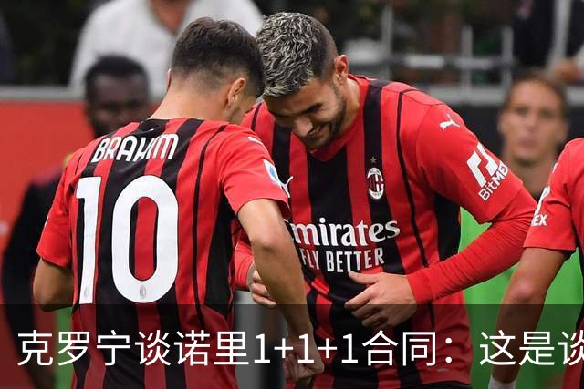 克罗宁谈诺里1+1+1合同：这是谈判原则 保护下行风险促进上行收益