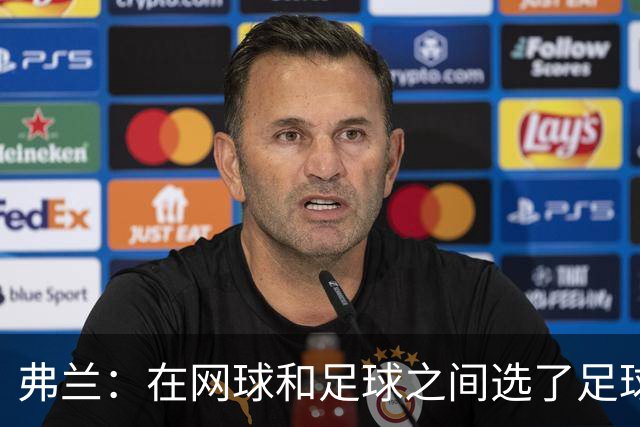 弗兰：在网球和足球之间选了足球 金球奖第5毫无疑问是我生涯巅峰
