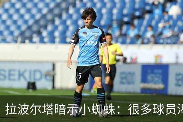 拉波尔塔暗示小蜘蛛：很多球员渴望来巴萨，我希望实现他们的梦想