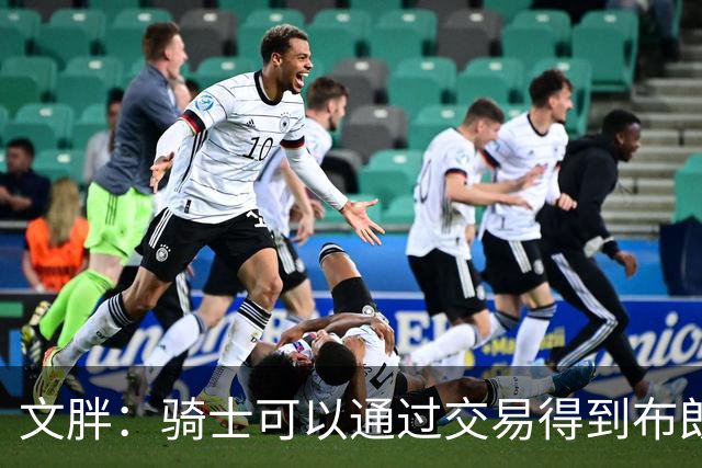 文胖：骑士可以通过交易得到布朗 以此来吸引詹姆斯加入