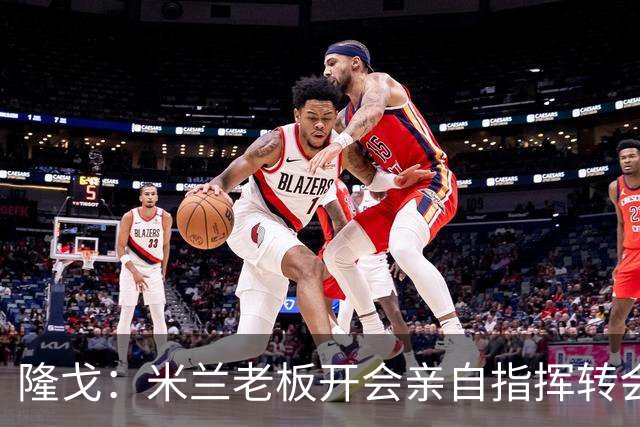 隆戈：米兰老板开会亲自指挥转会 阿莫林当上足球经理深度参与