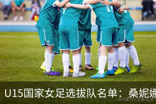 U15国家女足选拔队名单：桑妮娜挂帅古雅沙进教练组 共30人入选